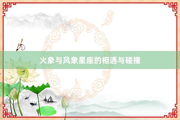 火象与风象星座的相遇与碰撞