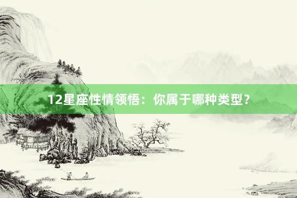 12星座性情领悟：你属于哪种类型？